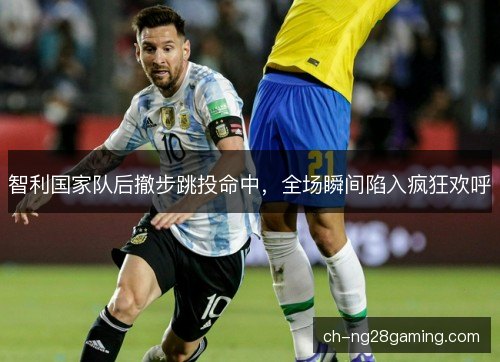 智利国家队后撤步跳投命中,全场瞬间陷入疯狂欢呼 智利国家队后撤步跳投命中,全场瞬间陷入疯狂欢呼