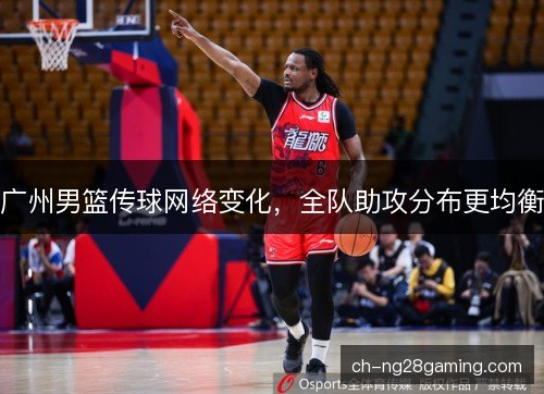 广州男篮传球网络变化，全队助攻分布更均衡